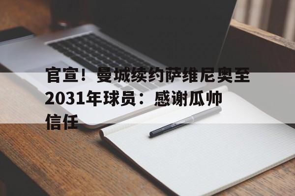 官宣！曼城续约萨维尼奥至2031年球员：感谢瓜帅信任的简单介绍