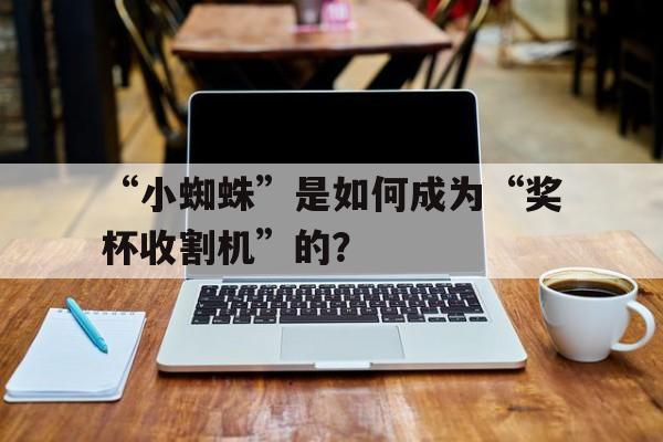 关于“小蜘蛛”是如何成为“奖杯收割机”的？的信息