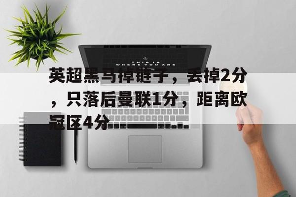 英超黑马掉链子，丢掉2分，只落后曼联1分，距离欧冠区4分的简单介绍