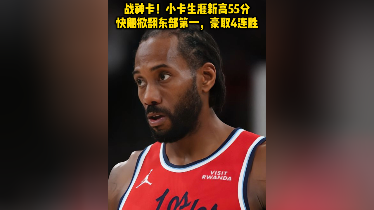 豪取4连胜！快船4大变化，完成蜕变，重回争冠行列，小卡狂砍55分的简单介绍