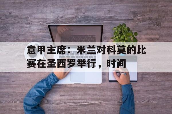意甲主席：米兰对科莫的比赛在圣西罗举行，时间的简单介绍
