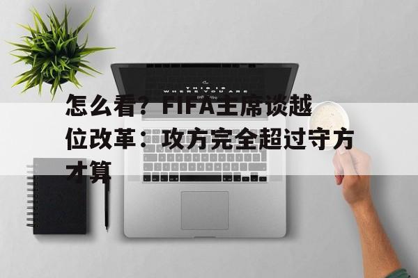 包含怎么看?FIFA主席谈越位改革:攻方完全超过守方才算的词条 包含怎么看?FIFA主席谈越位改革:攻方完全超过守方才算的词条